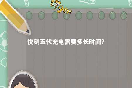 悦刻五代充电需要多长时间？ 